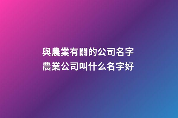 與農業有關的公司名字 農業公司叫什么名字好